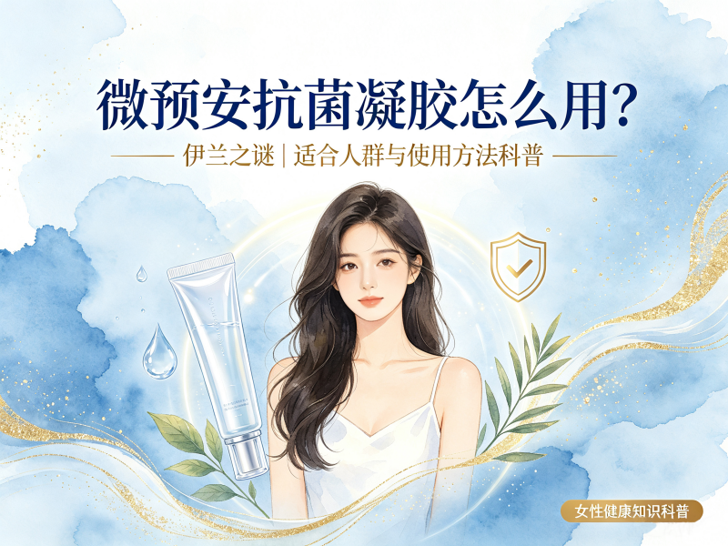 微预安抗菌凝胶｜正确用法与适配人群科普