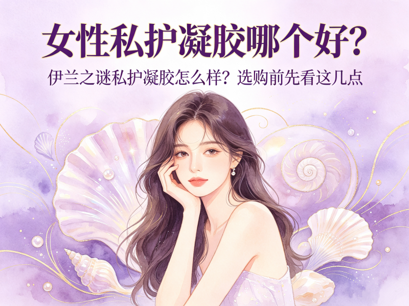 女性私护凝胶哪个好？伊兰之谜私护凝胶怎么样？