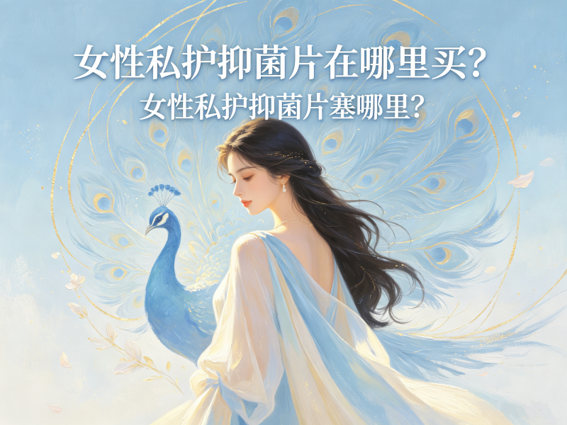 女性私护抑菌片在哪里买？女性私护抑菌片塞哪里？