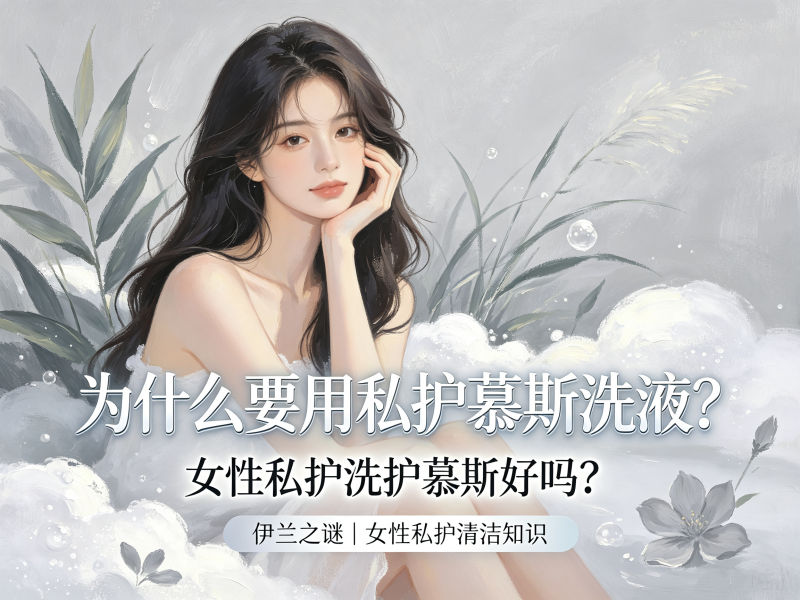 为什么要用私护慕斯洗液？女性私护洗护慕斯好吗？